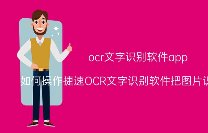 ocr文字识别软件app 如何操作捷速OCR文字识别软件把图片识别成文字？